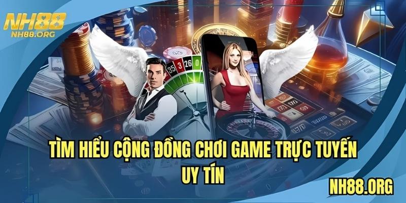 Tìm hiểu cộng đồng chơi game trực tuyến uy tín